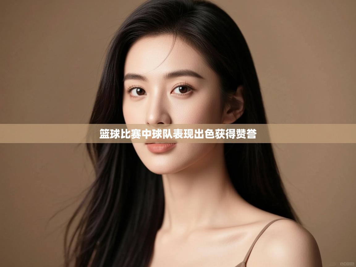 篮球比赛中球队表现出色获得赞誉 第1张