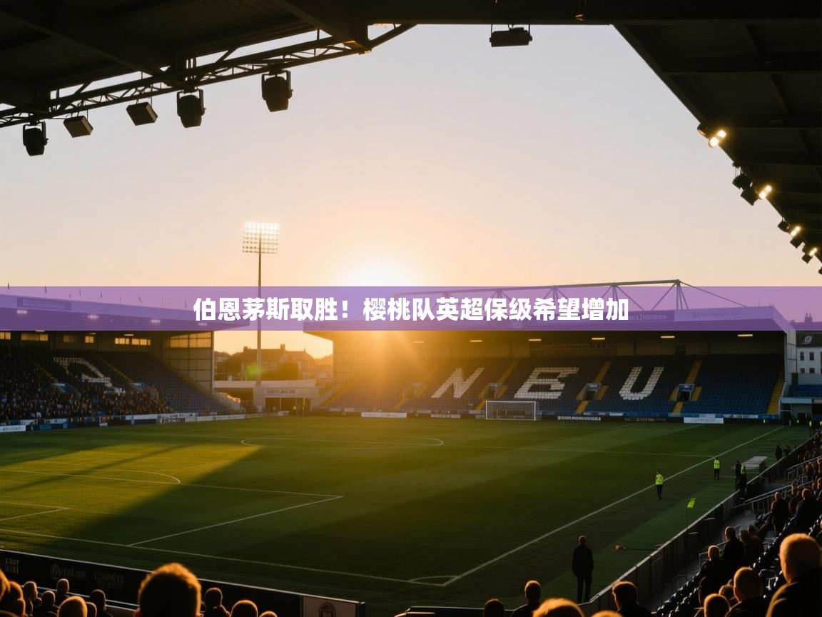 伯恩茅斯取胜！樱桃队英超保级希望增加  第2张