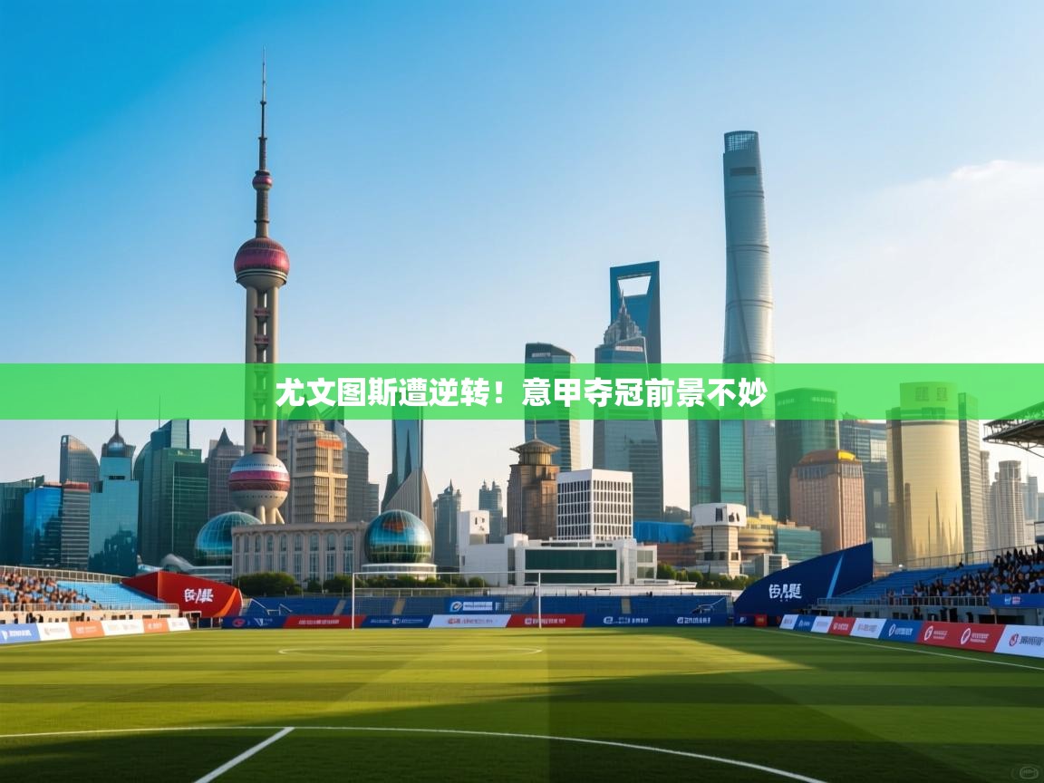 尤文图斯遭逆转!意甲夺冠前景不妙 第1张