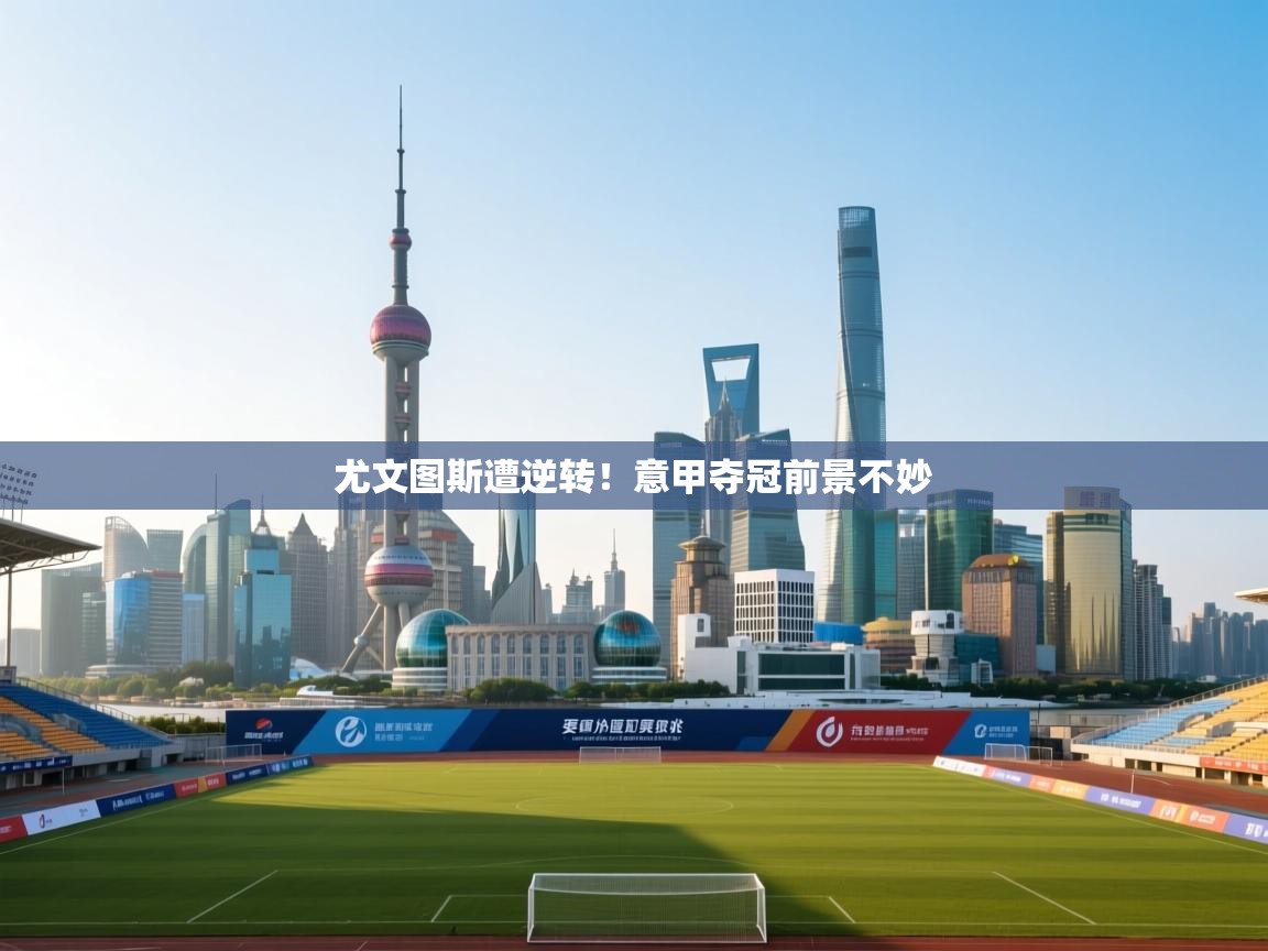 尤文图斯遭逆转!意甲夺冠前景不妙 第2张