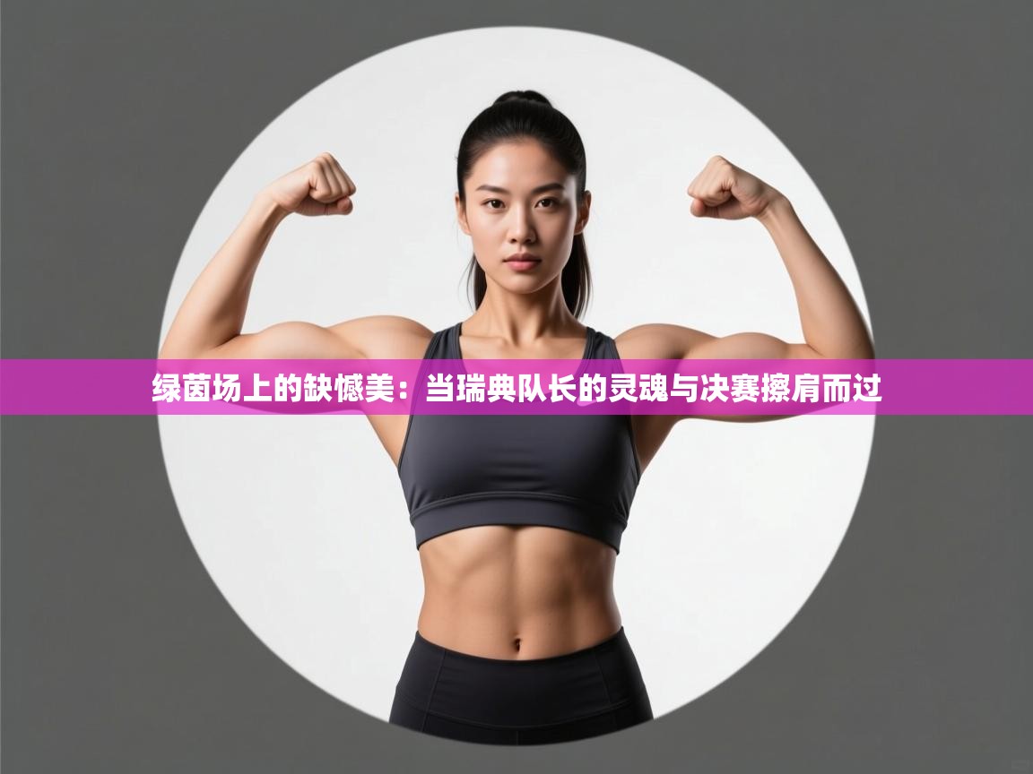 绿茵场上的缺憾美：当瑞典队长的灵魂与决赛擦肩而过  第2张