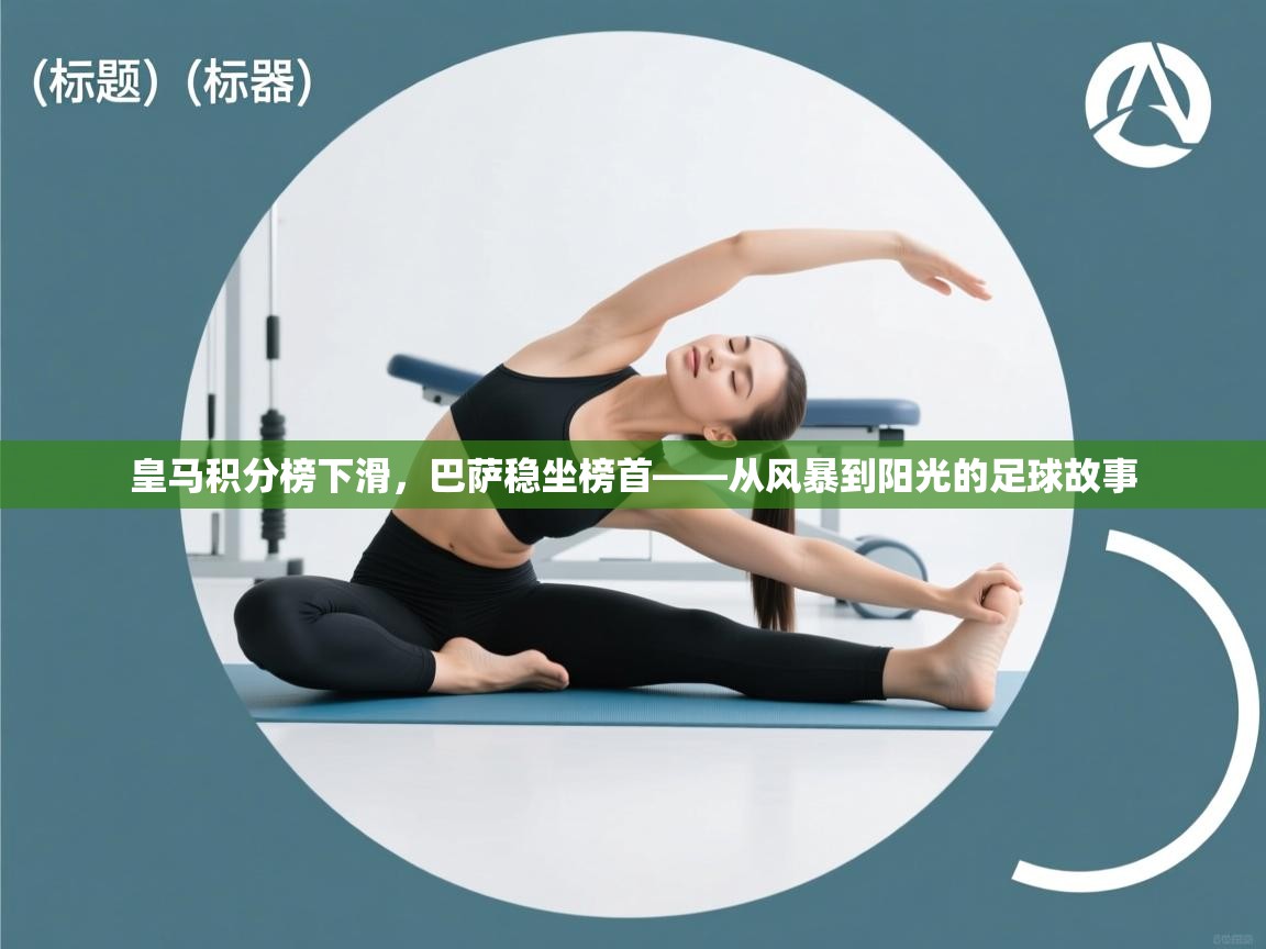 皇马积分榜下滑,巴萨稳坐榜首——从风暴到阳光的足球故事 第2张