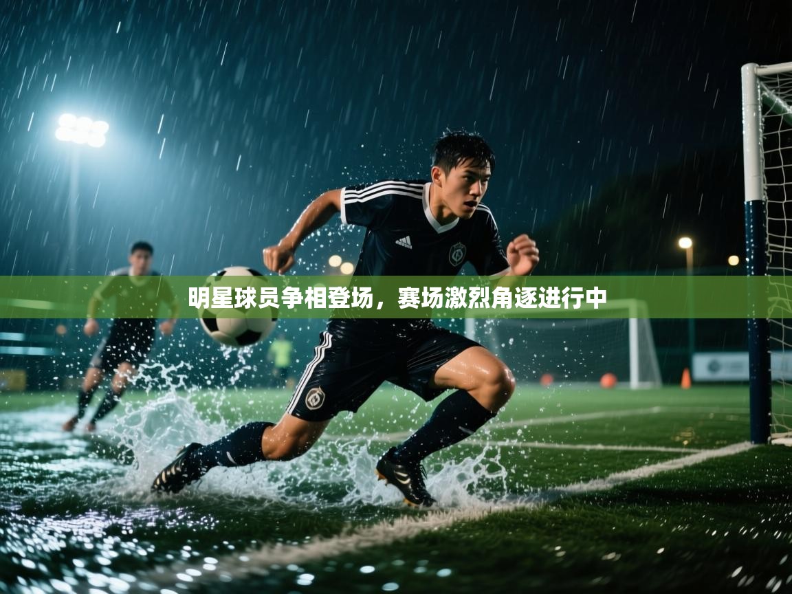 明星球员争相登场,赛场激烈角逐进行中 第2张