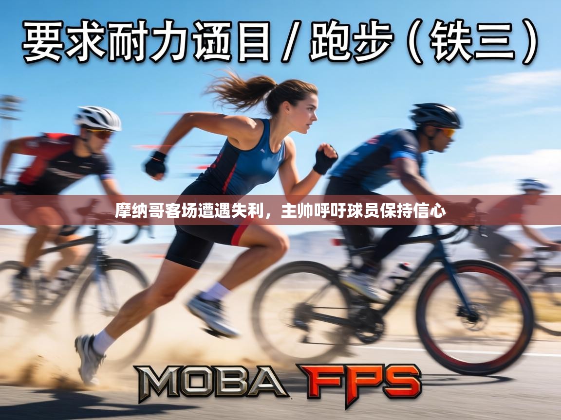 摩纳哥客场遭遇失利,主帅呼吁球员保持信心 第2张